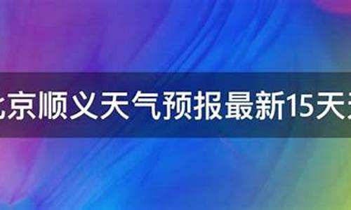 北京顺义天气预报15天查询_北京顺义天气预报15天查询当地